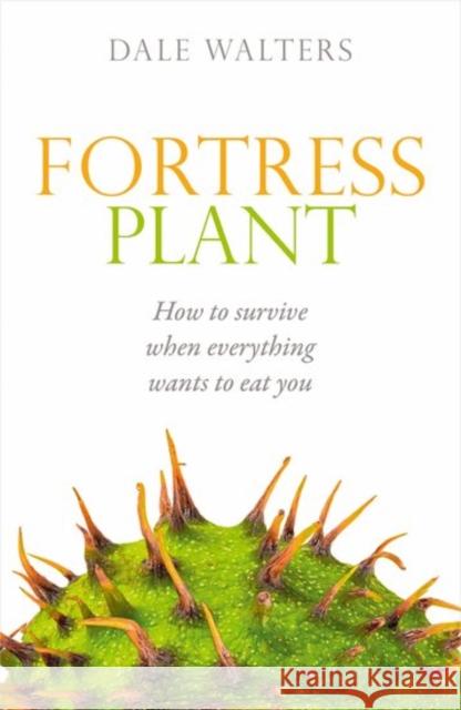 Fortress Plant: How to Survive When Everything Wants to Eat You Walters, Dale 9780198745600 Oxford University Press, USA