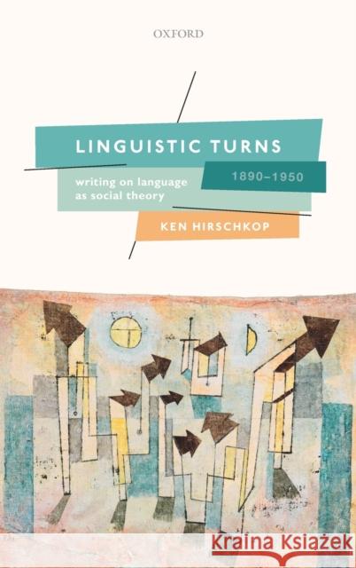 Linguistic Turns, 1890-1950: Writing on Language as Social Theory Hirschkop, Ken 9780198745778