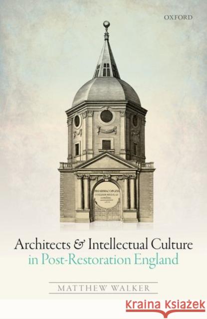 Architects and Intellectual Culture in Post-Restoration England Matthew Walker 9780198746355 Oxford University Press, USA