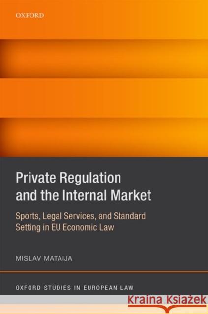 Private Regulation and the Internal Market: Sports, Legal Services, and Standard Setting in Eu Economic Law Mislav Mataija 9780198746652 Oxford University Press, USA