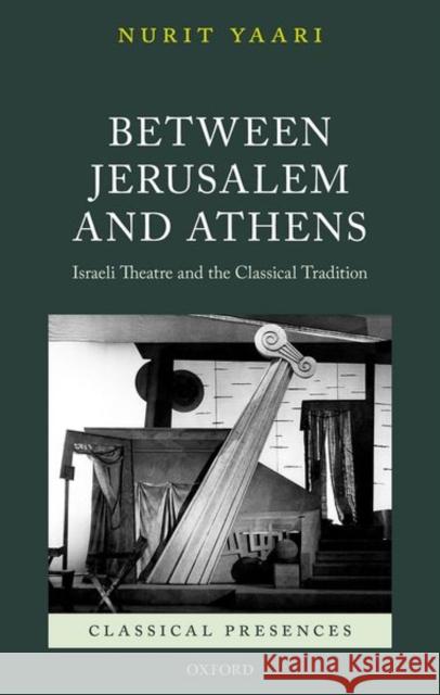 Between Jerusalem and Athens: Israeli Theatre and the Classical Tradition Nurit Yaari 9780198746676 Oxford University Press, USA
