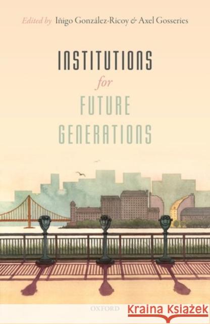 Institutions for Future Generations Gonzalez-Ricoy, Inigo 9780198746959 Oxford University Press, USA