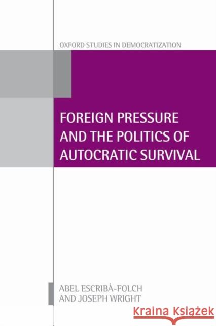 Foreign Pressure and the Politics of Autocratic Survival Abel Escriba-Folch Joseph Wright 9780198746997 Oxford University Press, USA