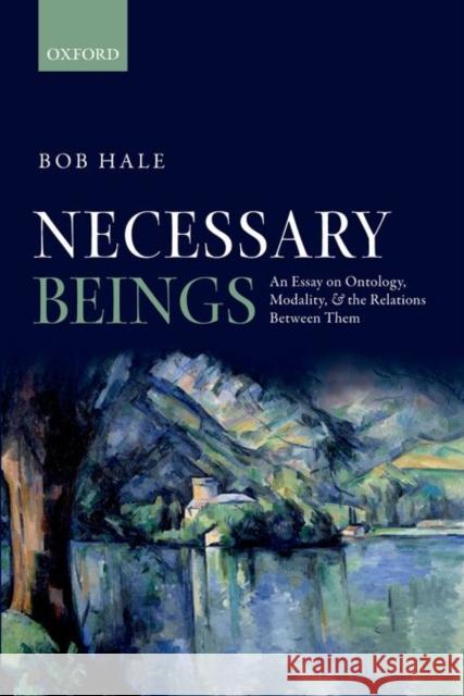 Necessary Beings: An Essay on Ontology, Modality, and the Relations Between Them Bob Hale 9780198748038 Oxford University Press, USA