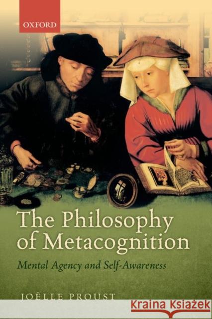 The Philosophy of Metacognition: Mental Agency and Self-Awareness Joelle Proust 9780198748175 Oxford University Press, USA