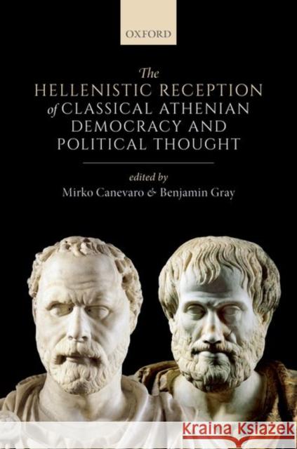 The Hellenistic Reception of Classical Athenian Democracy and Political Thought Mirko Canevaro Benjamin Gray 9780198748472