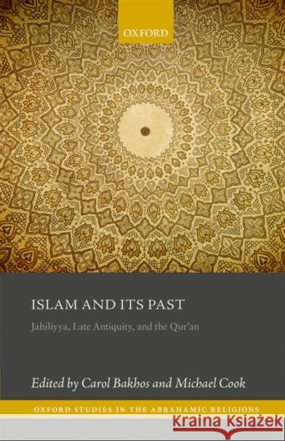 Islam and Its Past: Jahiliyya, Late Antiquity, and the Qur'an Bakhos, Carol 9780198748496