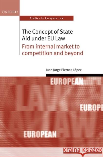 The Concept of State Aid Under Eu Law: From Internal Market to Competition and Beyond Piernas Lopez Juan Jorge                 Juan Jorge Pierna 9780198748694