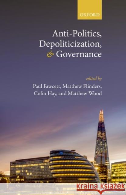 Anti-Politics, Depoliticization, and Governance Paul Fawcett Matthew Flinders Colin Hay 9780198748977 Oxford University Press, USA