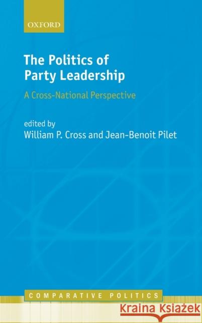 The Politics of Party Leadership: A Cross-National Perspective Cross, William 9780198748984 Oxford University Press, USA