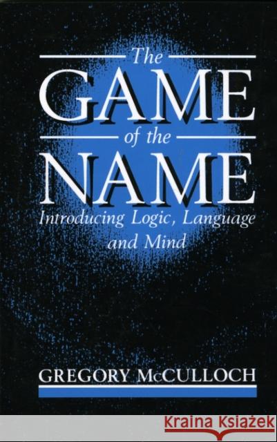 The Game of the Name: Introducing Logic, Language and Mind McCulloch, Gregory 9780198750864 0