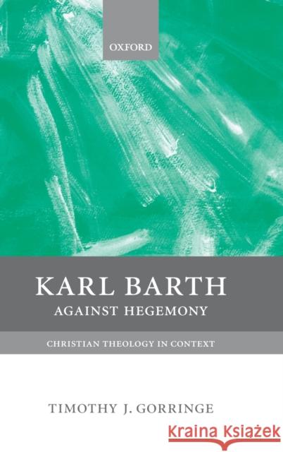 Karl Barth: Against Hegemony Gorringe, Timothy 9780198752462 Clarendon Press