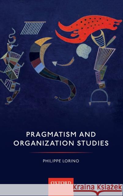 Pragmatism and Organization Studies Philippe Lorino 9780198753216 Oxford University Press, USA