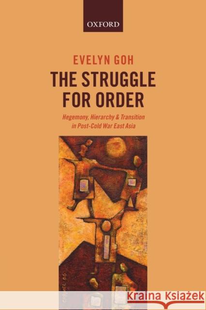 The Struggle for Order: Hegemony, Hierarchy, and Transition in Post-Cold War East Asia Evelyn Goh 9780198753315 Oxford University Press, USA
