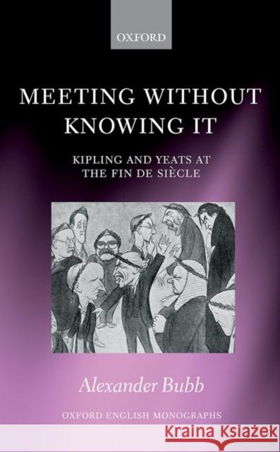 Meeting Without Knowing It: Kipling and Yeats at the Fin de Siaecle Alexander Bubb 9780198753872