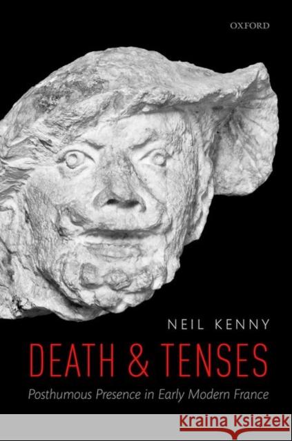Death and Tenses: Posthumous Presence in Early Modern France Neil Kenny 9780198754039 Oxford University Press, USA