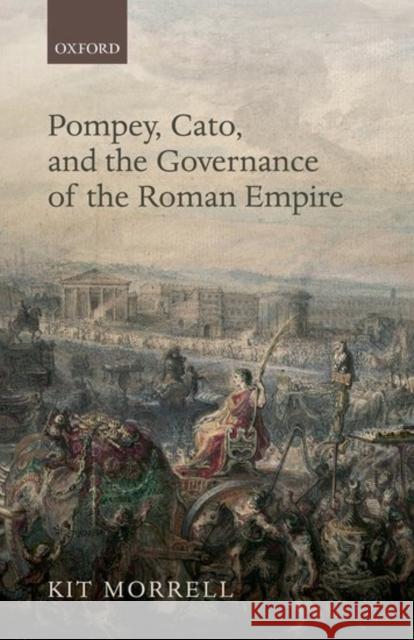 Pompey, Cato, and the Governance of the Roman Empire Kit Morrell 9780198755142 Oxford University Press, USA