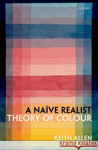 A Naive Realist Theory of Colour Allen, Keith 9780198755364 Oxford University Press, USA