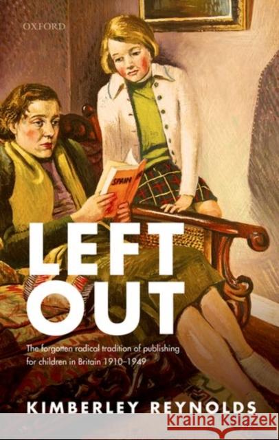 Left Out: The Forgotten Tradition of Radical Publishing for Children in Britain 1910-1949 Kimberley Reynolds 9780198755593 Oxford University Press, USA