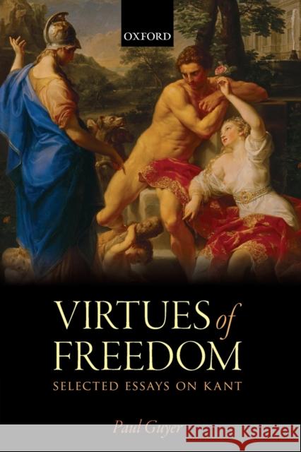 The Virtues of Freedom: Selected Essays on Kant Paul Guyer   9780198755654 Oxford University Press