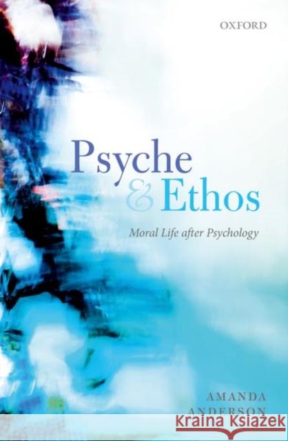 Psyche and Ethos: Moral Life After Psychology Anderson, Amanda 9780198755821 Oxford University Press, USA