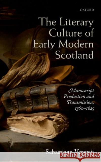 The Literary Culture of Early Modern Scotland: Manuscript Production and Transmission, 1560-1625 Sebastiaan Verweij 9780198757290 OXFORD UNIVERSITY PRESS ACADEM