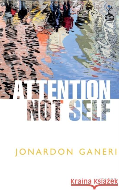 Attention, Not Self Jonardon Ganeri 9780198757405