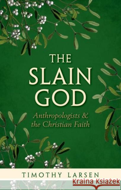 The Slain God: Anthropologists and the Christian Faith Timothy Larsen 9780198757429