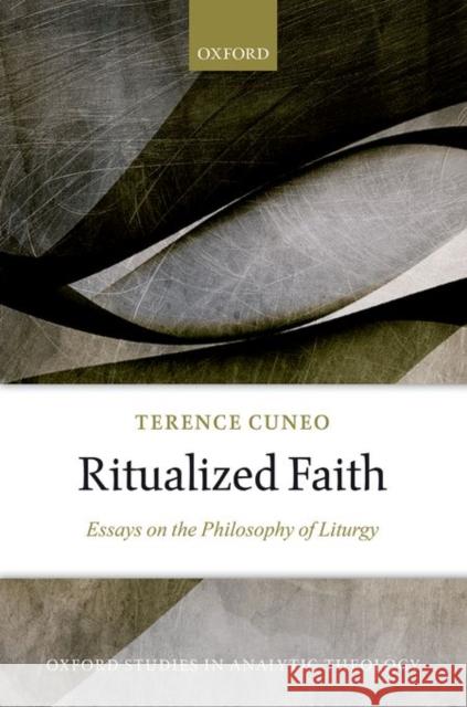 Ritualized Faith: Essays on the Philosophy of Liturgy Terence Cuneo 9780198757757