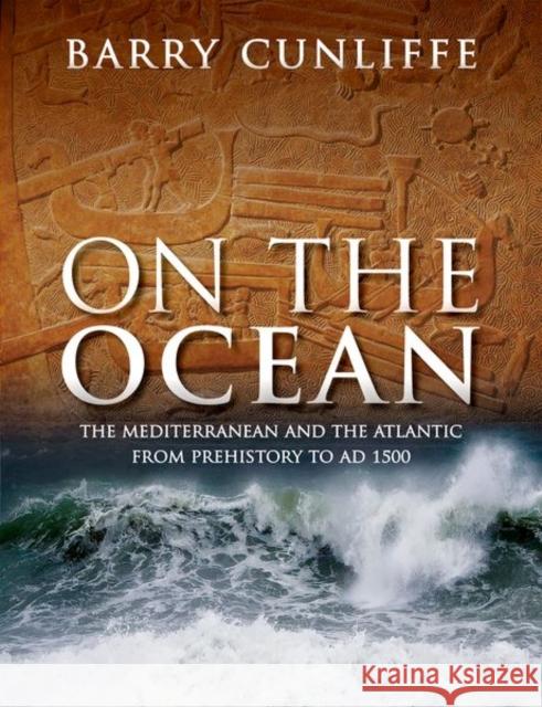 On the Ocean: The Mediterranean and the Atlantic from prehistory to AD 1500 Sir Barry (Emeritus Professor of European Archaeology, University of Oxford) Cunliffe 9780198757894