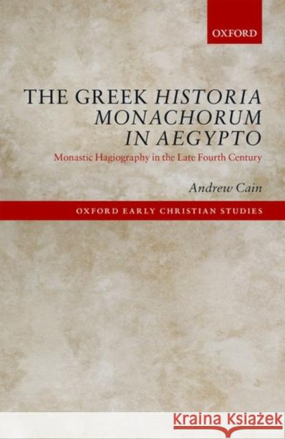 The Greek Historia Monachorum in Aegypto: Monastic Hagiography in the Late Fourth Century Andrew Cain 9780198758259 Oxford University Press, USA