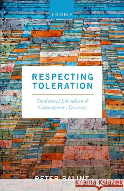 Respecting Toleration: Traditional Liberalism and Contemporary Diversity Peter Balint 9780198758594
