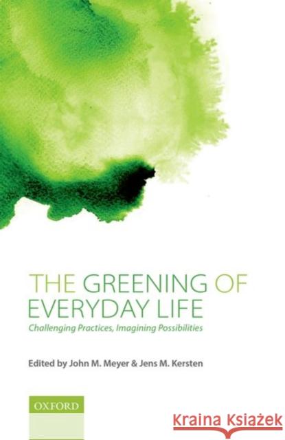 The Greening of Everyday Life: Challenging Practices, Imagining Possibilities John M. Meyer Jens Kersten 9780198758662 Oxford University Press, USA