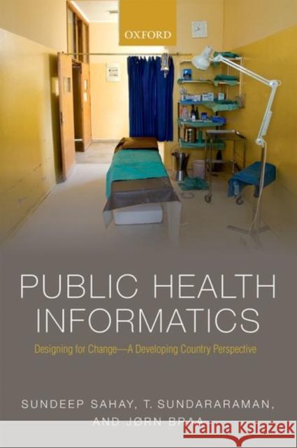 Public Health Informatics: Designing for Change - A Developing Country Perspective Sundeep Sahay T. Sundararaman Jorn Braa 9780198758778 Oxford University Press, USA