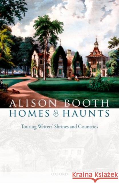 Homes and Haunts: Touring Writers' Shrines and Countries Alison Booth 9780198759096 Oxford University Press, USA