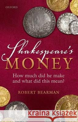 Shakespeare's Money: How Much Did He Make and What Did This Mean? Robert Bearman 9780198759249 Oxford University Press, USA