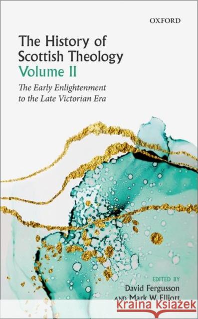 The History of Scottish Theology, Volume II: From the Early Enlightenment to the Late Victorian Era David Fergusson Mark Elliott 9780198759348