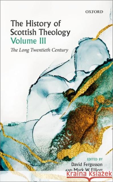 The History of Scottish Theology, Volume III: The Long Twentieth Century David Fergusson Mark Elliott 9780198759355