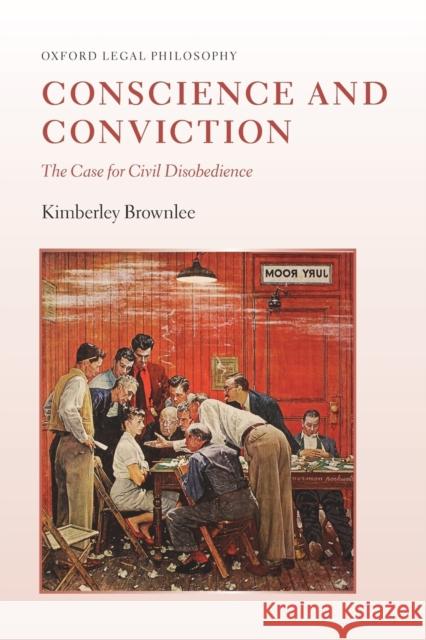 Conscience and Conviction: The Case for Civil Disobedience Kimberley Brownlee 9780198759461 Oxford University Press, USA