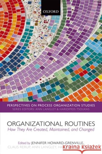 Organizational Routines: How They Are Created, Maintained, and Changed Jennifer Howard-Grenville Claus Rerup Ann Langly 9780198759485