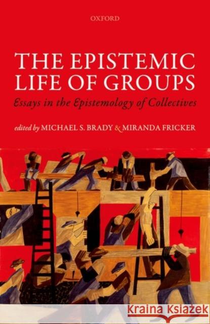 The Epistemic Life of Groups: Essays in the Epistemology of Collectives Michael S., Dr Brady Miranda Fricker 9780198759645