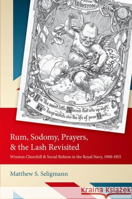 Rum, Sodomy, Prayers, and the Lash Revisited: Winston Churchill and Social Reform in the Royal Navy, 1900-1915 Seligmann, Matthew S. 9780198759973