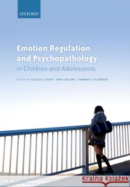 Emotion Regulation and Psychopathology in Children and Adolescents Cecilia A. Essau Sara S. LeBlanc Thomas H. Ollendick 9780198765844