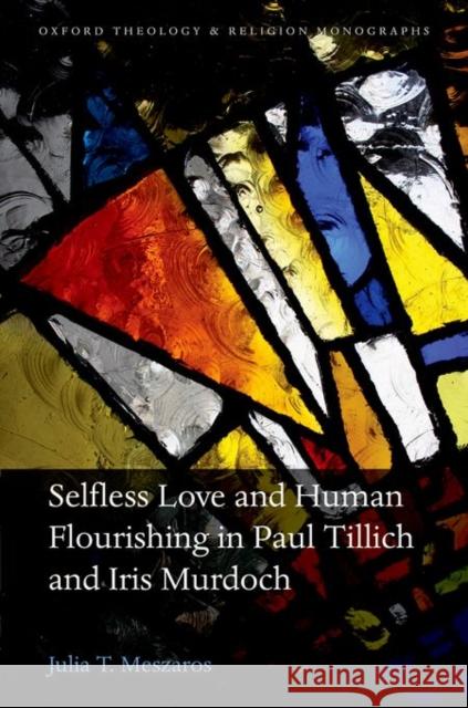 Selfless Love and Human Flourishing in Paul Tillich and Iris Murdoch Julia T. Meszaros 9780198765868 Oxford University Press, USA