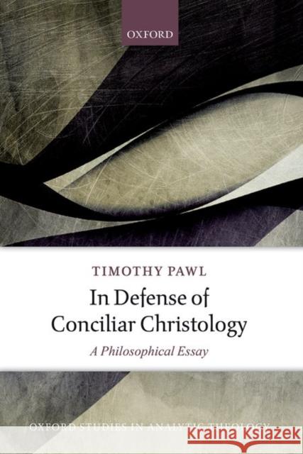 In Defense of Conciliar Christology: A Philosophical Essay Timothy Pawl 9780198765929 Oxford University Press, USA