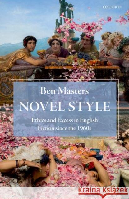 Novel Style: Ethics and Excess in English Fiction Since the 1960s Ben Masters 9780198766148 Oxford University Press, USA