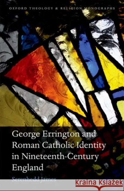 George Errington and Roman Catholic Identity in Nineteenth-Century England Serenhedd James 9780198766391 Oxford University Press, USA