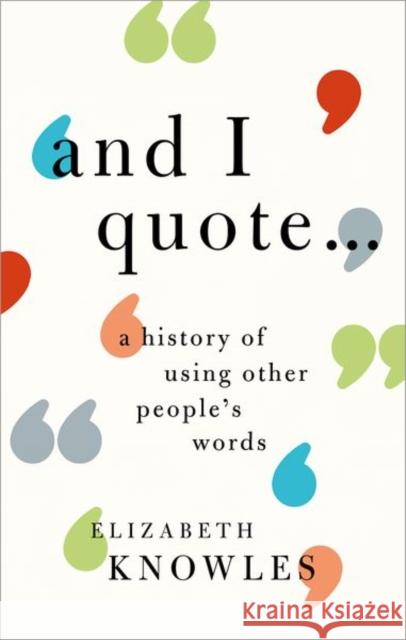 'And I Quote...': A History of Using Other People's Words Knowles, Elizabeth 9780198766759 Oxford University Press, USA