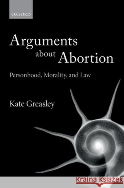 Arguments about Abortion: Personhood, Morality, and Law Kate Greasley 9780198766780 Oxford University Press, USA