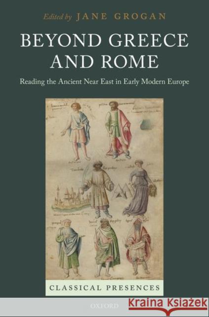 Beyond Greece and Rome: Reading the Ancient Near East in Early Modern Europe Jane Grogan (Associate Professor of Rena   9780198767114 Oxford University Press